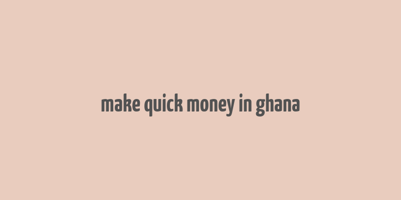 make quick money in ghana