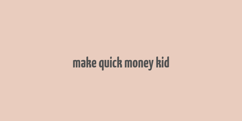 make quick money kid