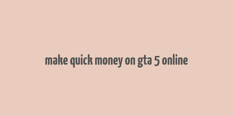 make quick money on gta 5 online