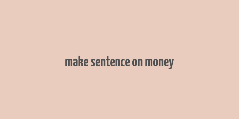 make sentence on money