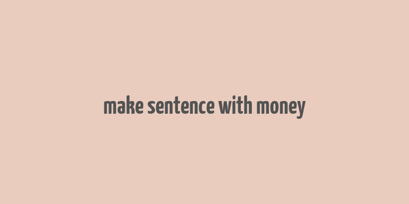 make sentence with money