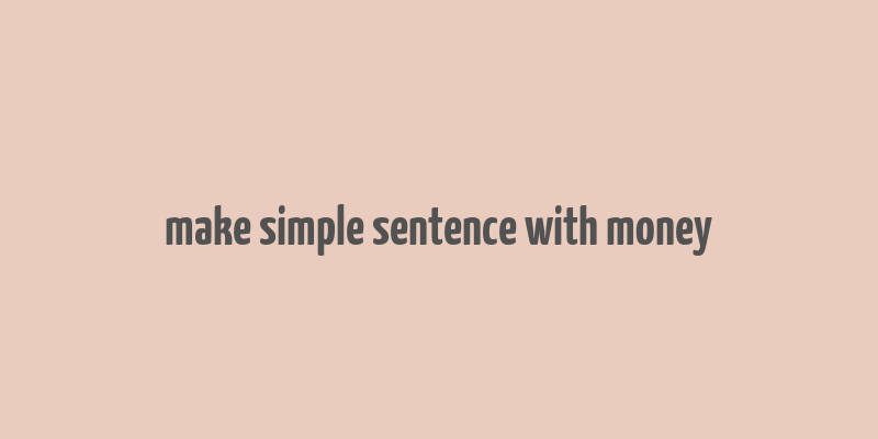 make simple sentence with money