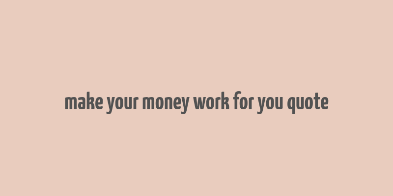 make your money work for you quote