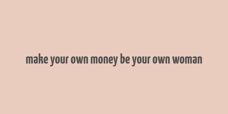 make your own money be your own woman