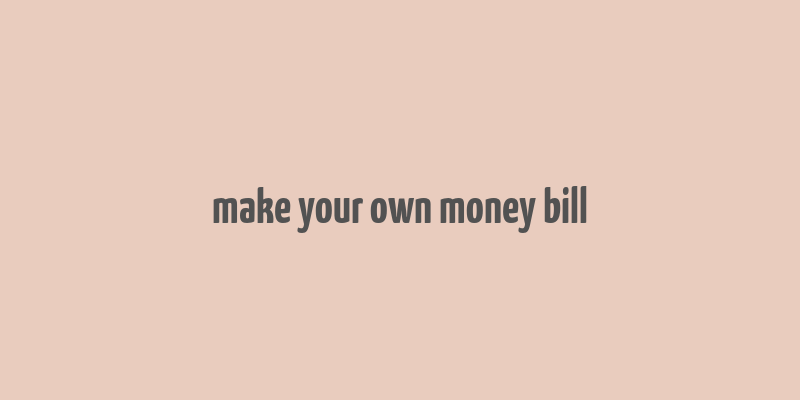 make your own money bill