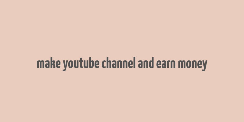 make youtube channel and earn money