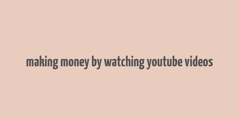 making money by watching youtube videos