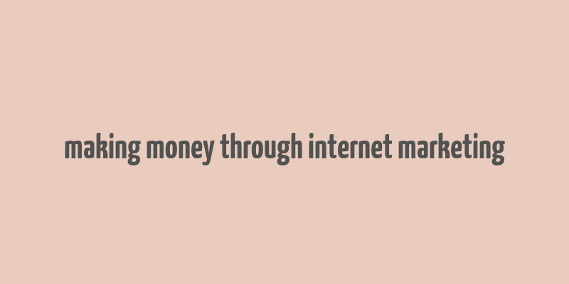 making money through internet marketing