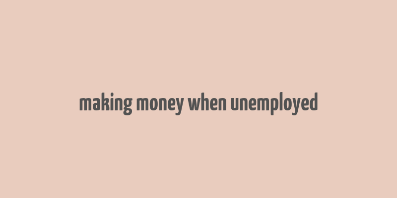 making money when unemployed