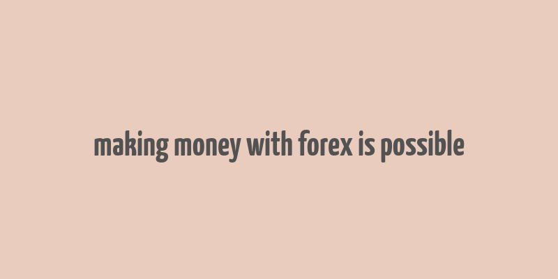 making money with forex is possible