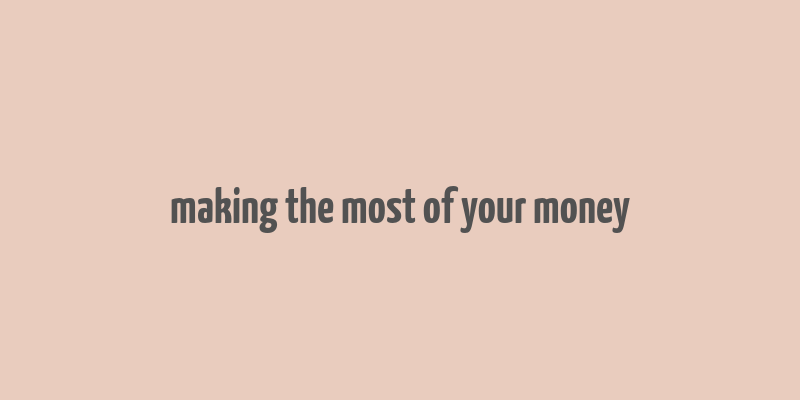 making the most of your money