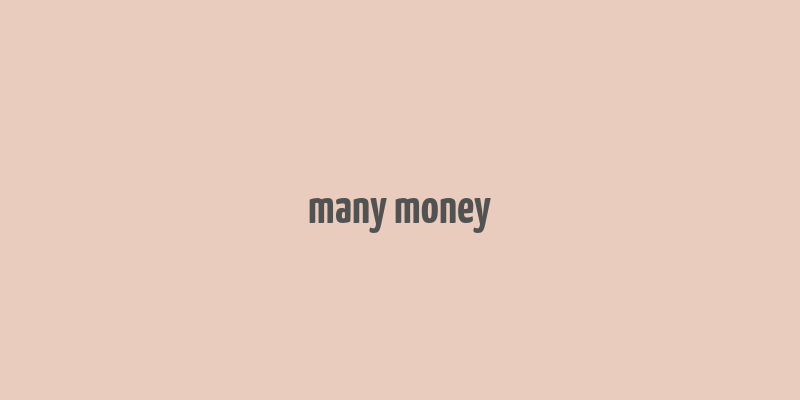 many money