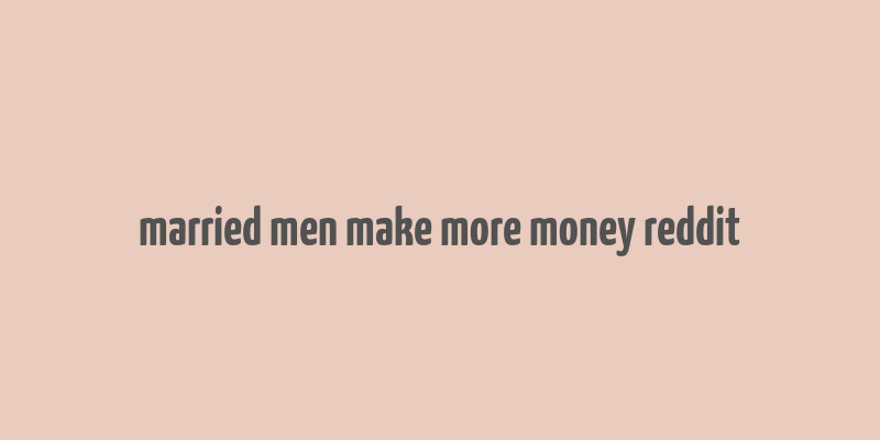 married men make more money reddit