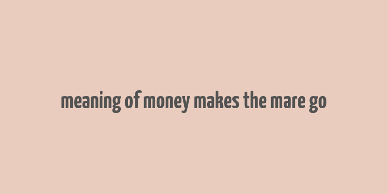 meaning of money makes the mare go