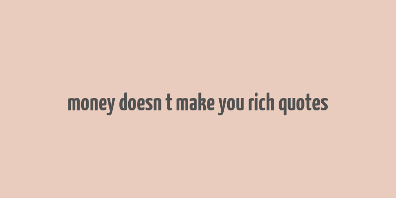 money doesn t make you rich quotes