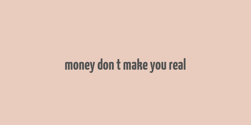 money don t make you real