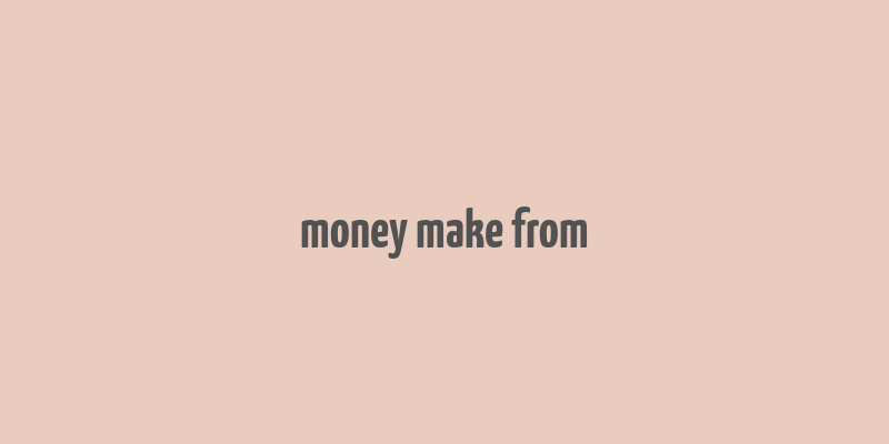 money make from