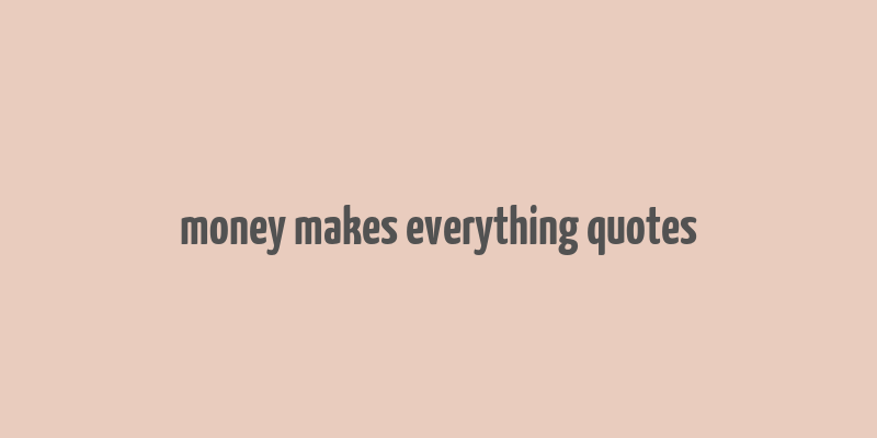 money makes everything quotes