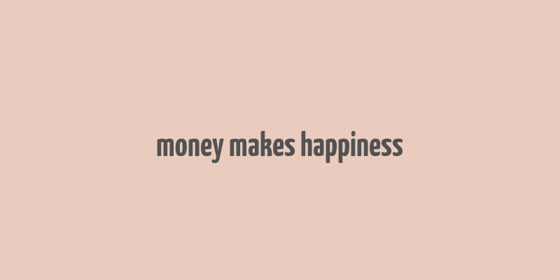 money makes happiness