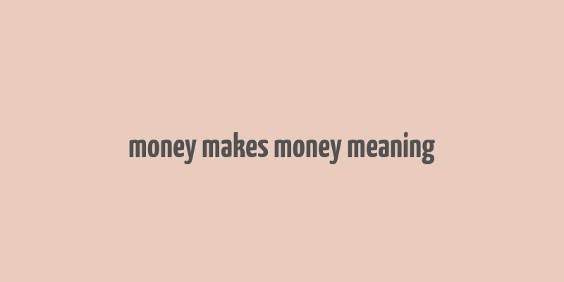 money makes money meaning