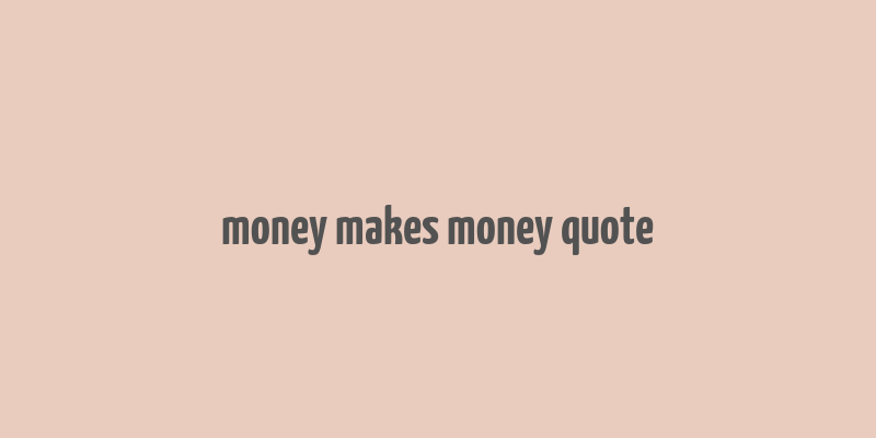 money makes money quote