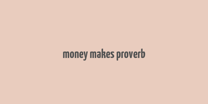 money makes proverb