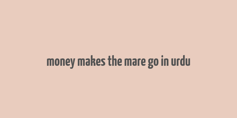 money makes the mare go in urdu