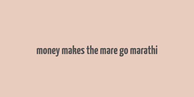 money makes the mare go marathi