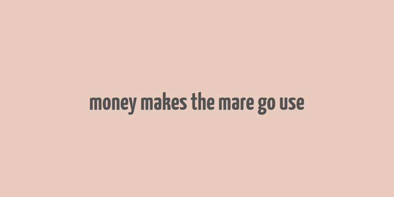 money makes the mare go use