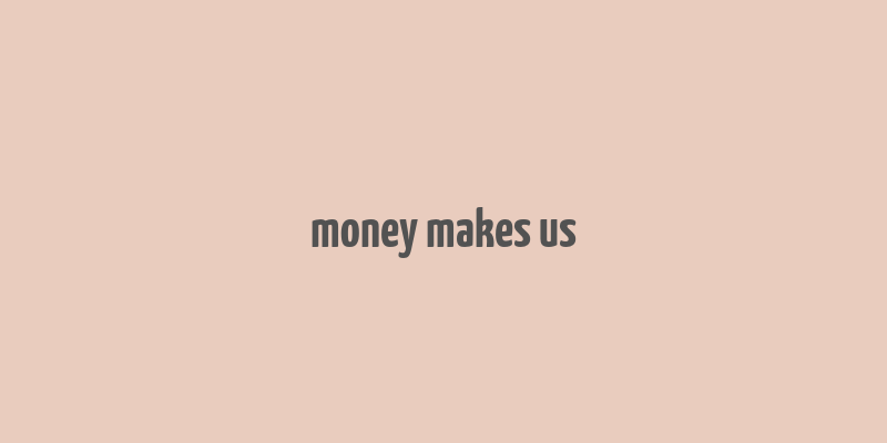 money makes us