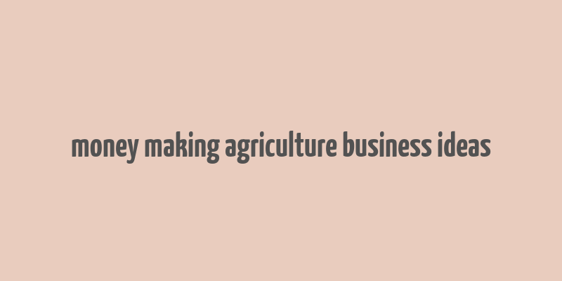 money making agriculture business ideas