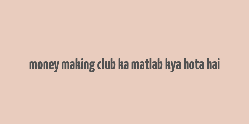 money making club ka matlab kya hota hai