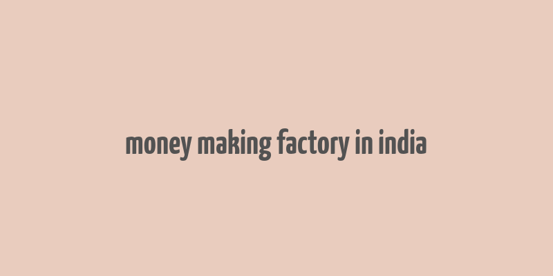 money making factory in india