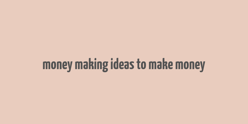 money making ideas to make money