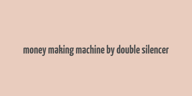 money making machine by double silencer