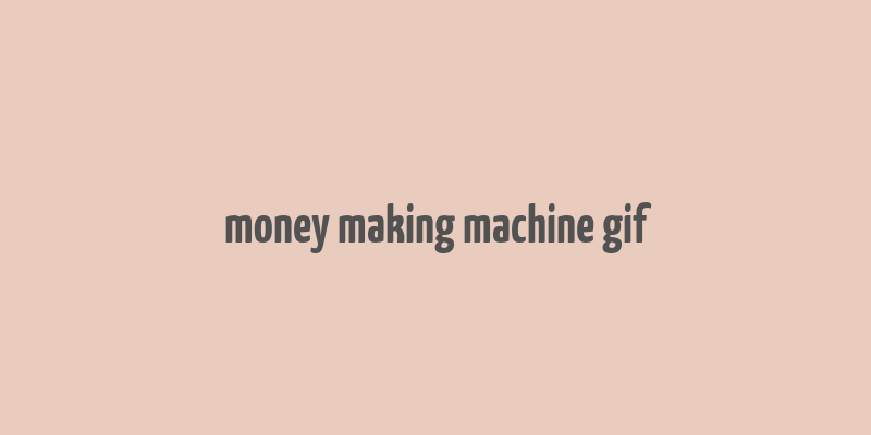 money making machine gif