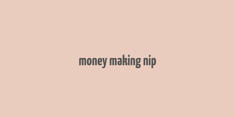 money making nip