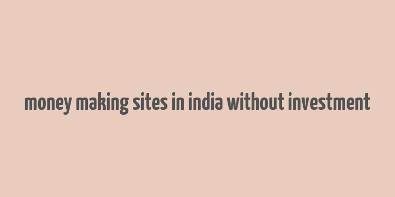 money making sites in india without investment