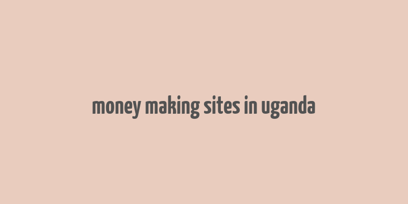 money making sites in uganda