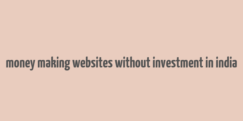 money making websites without investment in india