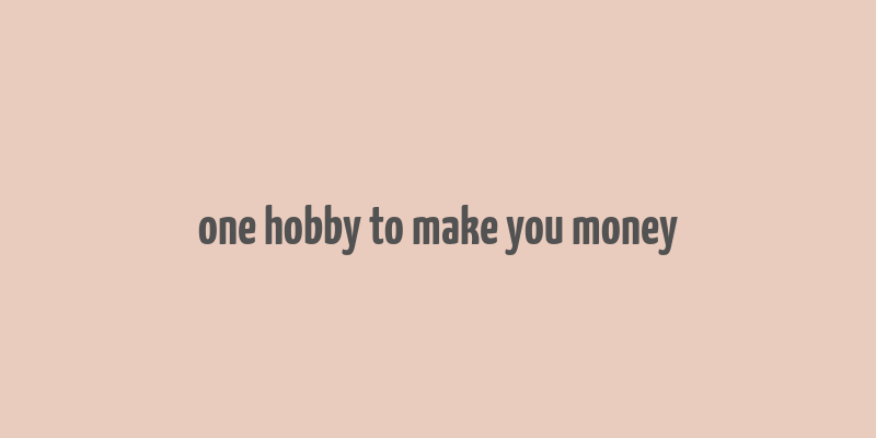 one hobby to make you money