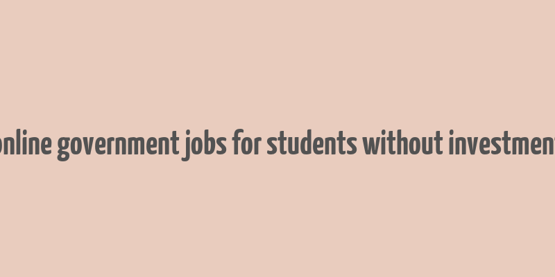 online government jobs for students without investment