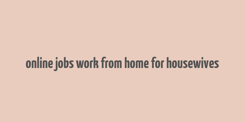 online jobs work from home for housewives