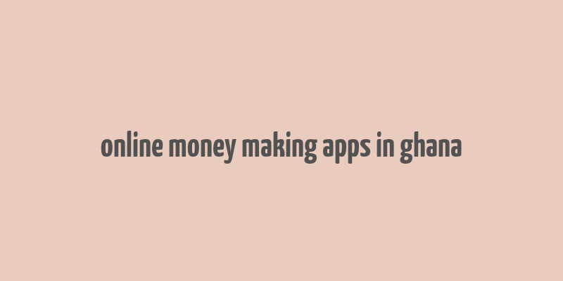 online money making apps in ghana