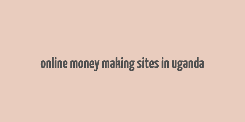 online money making sites in uganda