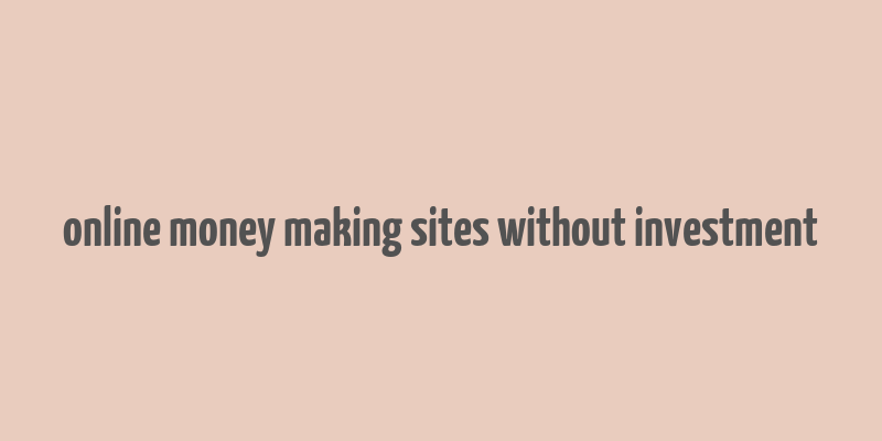 online money making sites without investment