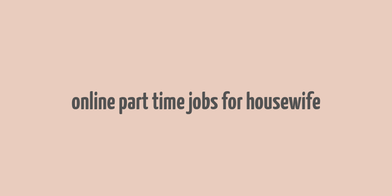 online part time jobs for housewife