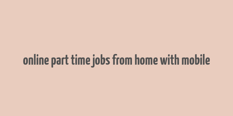 online part time jobs from home with mobile