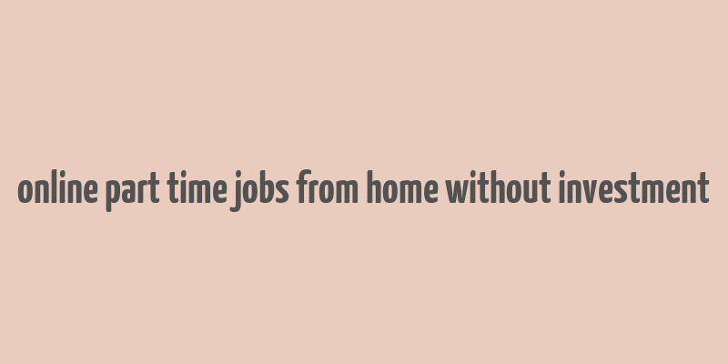 online part time jobs from home without investment