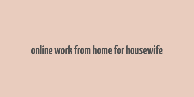 online work from home for housewife